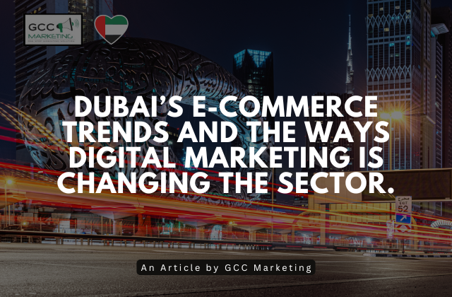 Dubai’s e-commerce trends and the ways digital marketing is changing the sector.