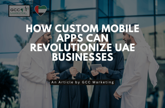How Custom Mobile Apps Can Revolutionize UAE Businesses