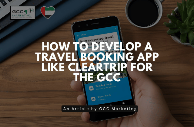 How to Develop a Travel Booking App Like Cleartrip for the GCC