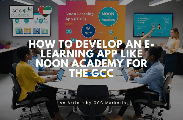 How to Develop an E-Learning App Like Noon Academy for the GCC