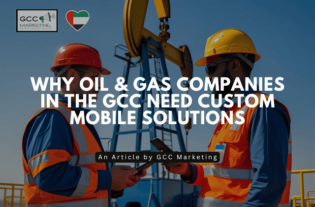 Why Oil & Gas Companies in the GCC Need Custom Mobile Solutions